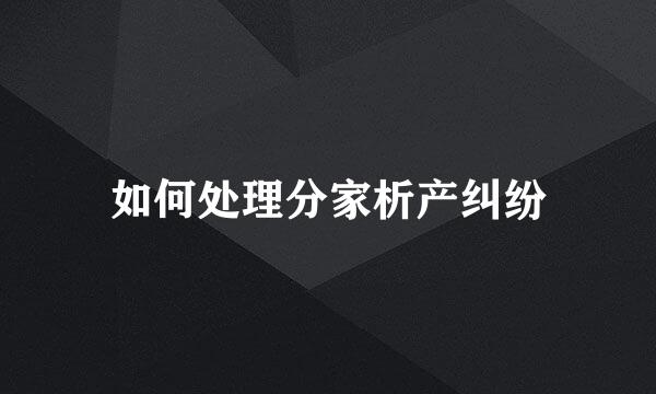 如何处理分家析产纠纷