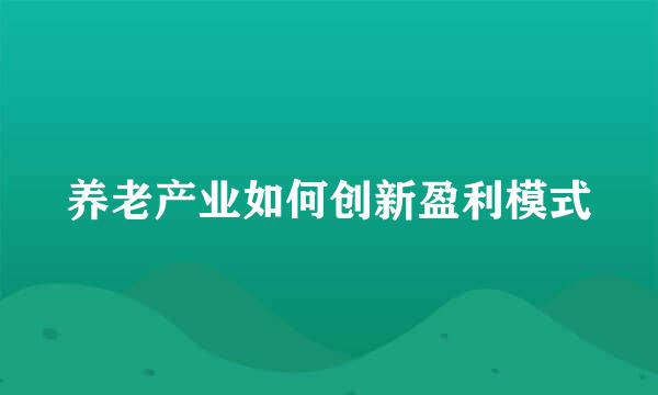 养老产业如何创新盈利模式