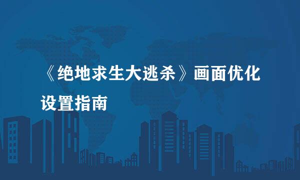 《绝地求生大逃杀》画面优化设置指南