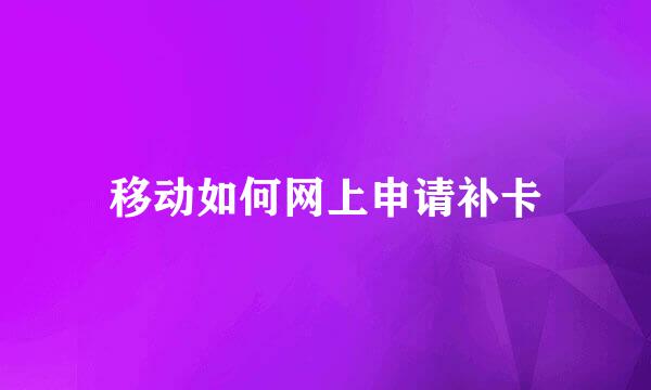 移动如何网上申请补卡