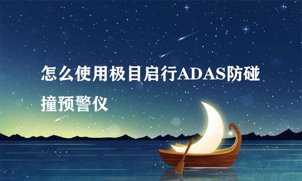 怎么使用极目启行ADAS防碰撞预警仪