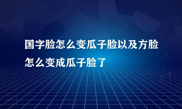 国字脸怎么变瓜子脸以及方脸怎么变成瓜子脸了