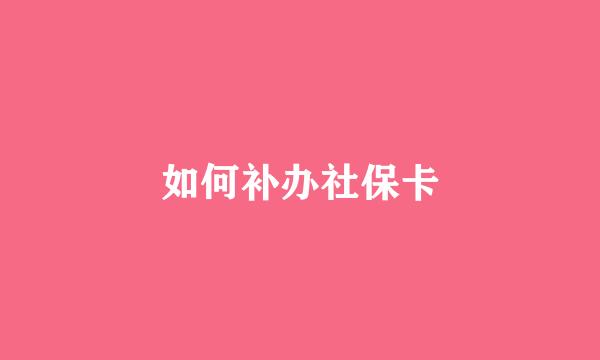 如何补办社保卡