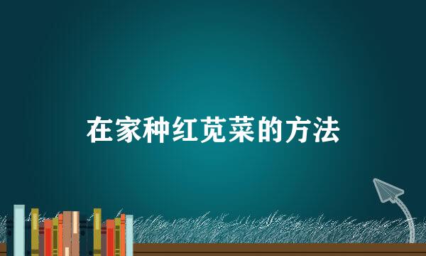 在家种红苋菜的方法