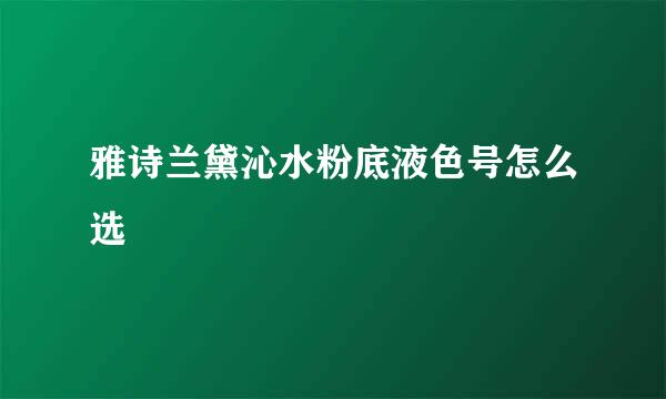雅诗兰黛沁水粉底液色号怎么选