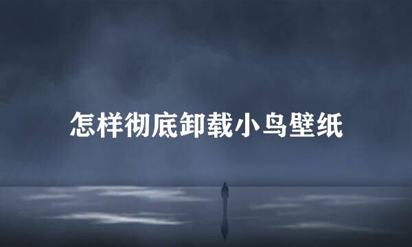 怎样彻底卸载小鸟壁纸