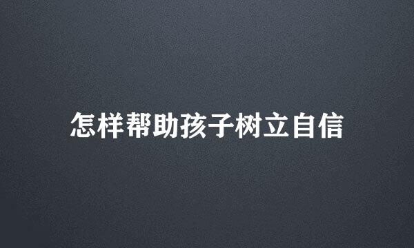 怎样帮助孩子树立自信