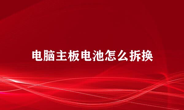 电脑主板电池怎么拆换