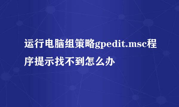 运行电脑组策略gpedit.msc程序提示找不到怎么办