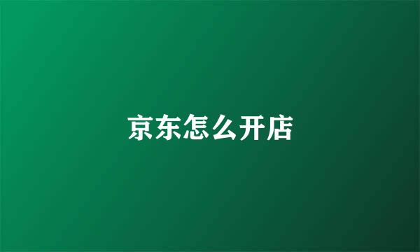 京东怎么开店