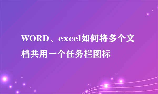WORD、excel如何将多个文档共用一个任务栏图标