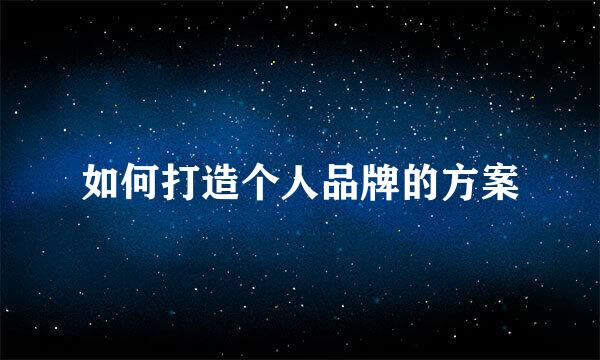 如何打造个人品牌的方案