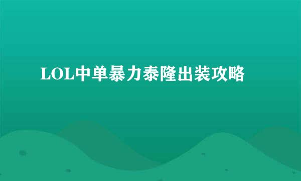 LOL中单暴力泰隆出装攻略