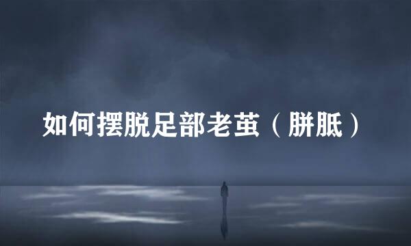 如何摆脱足部老茧（胼胝）