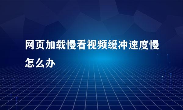 网页加载慢看视频缓冲速度慢怎么办