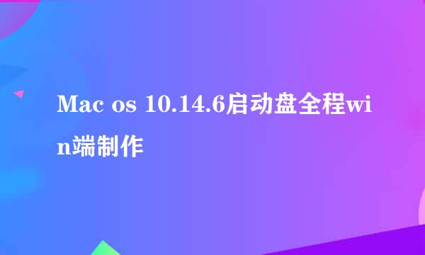 Mac os 10.14.6启动盘全程win端制作