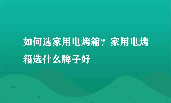如何选家用电烤箱？家用电烤箱选什么牌子好
