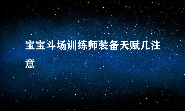宝宝斗场训练师装备天赋几注意