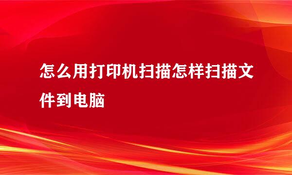 怎么用打印机扫描怎样扫描文件到电脑