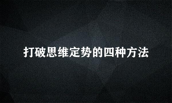 打破思维定势的四种方法