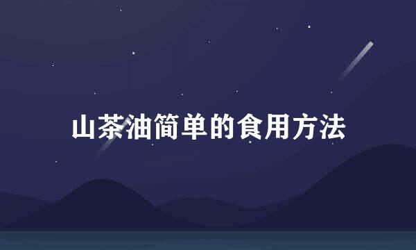 山茶油简单的食用方法