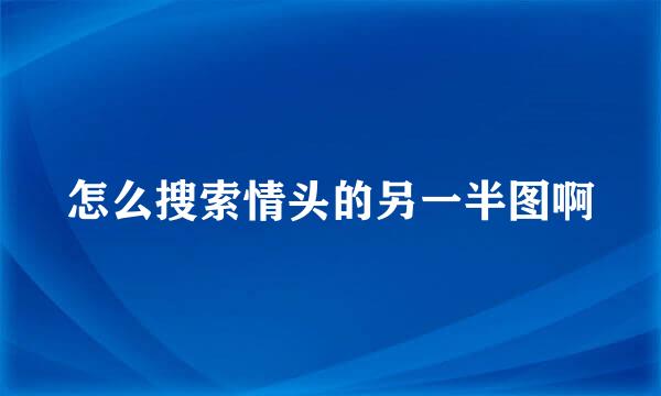 怎么搜索情头的另一半图啊