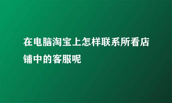 在电脑淘宝上怎样联系所看店铺中的客服呢