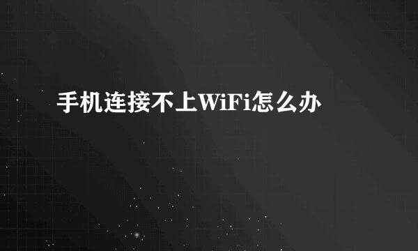 手机连接不上WiFi怎么办