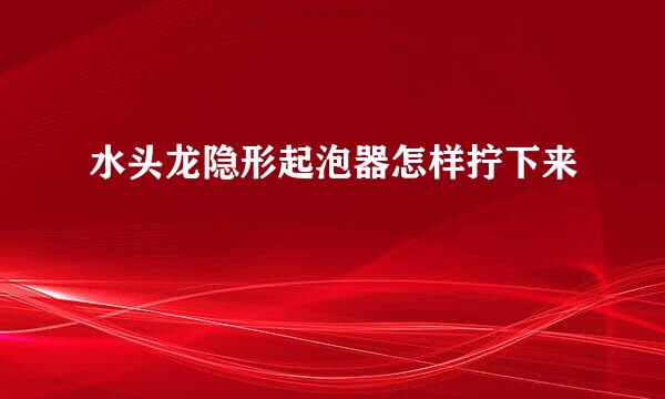 水头龙隐形起泡器怎样拧下来