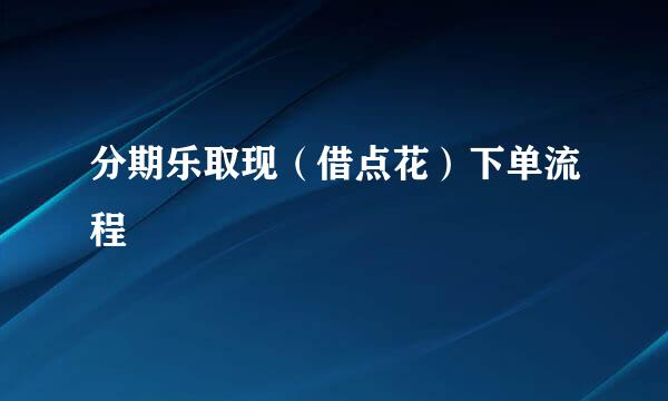 分期乐取现（借点花）下单流程