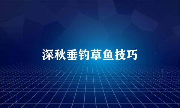 深秋垂钓草鱼技巧