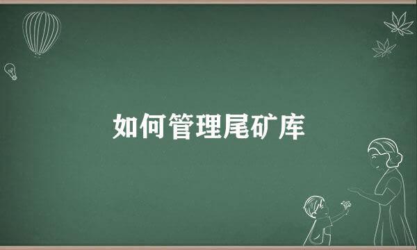 如何管理尾矿库