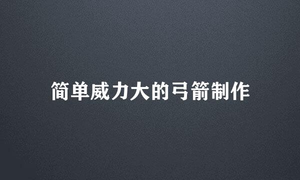 简单威力大的弓箭制作