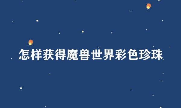 怎样获得魔兽世界彩色珍珠