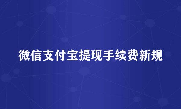 微信支付宝提现手续费新规