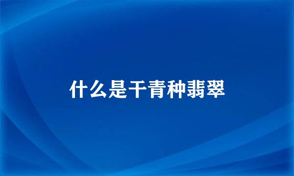 什么是干青种翡翠