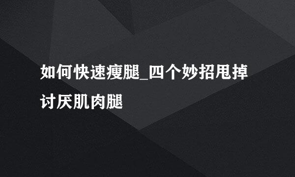 如何快速瘦腿_四个妙招甩掉讨厌肌肉腿