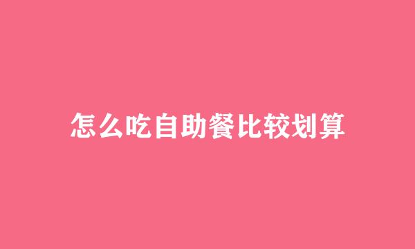 怎么吃自助餐比较划算