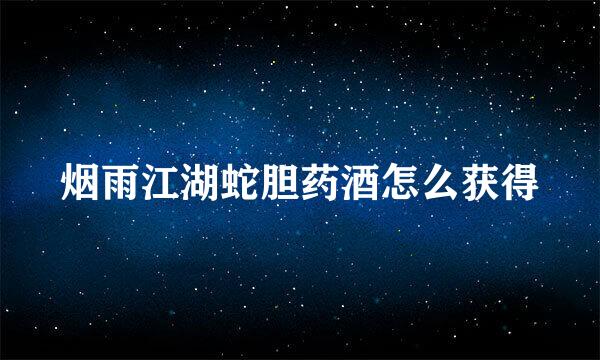 烟雨江湖蛇胆药酒怎么获得