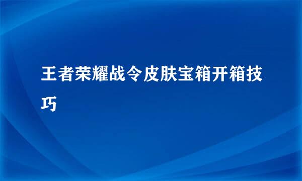 王者荣耀战令皮肤宝箱开箱技巧