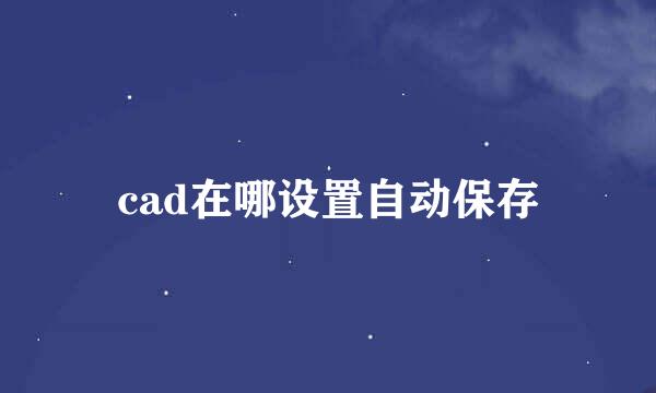 cad在哪设置自动保存