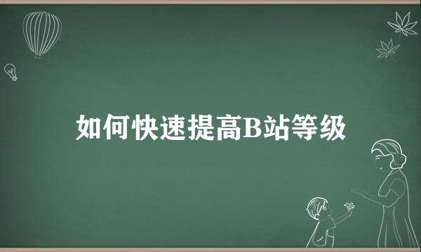 如何快速提高B站等级