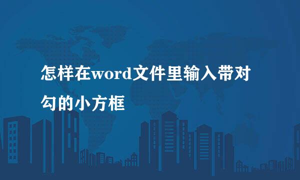 怎样在word文件里输入带对勾的小方框