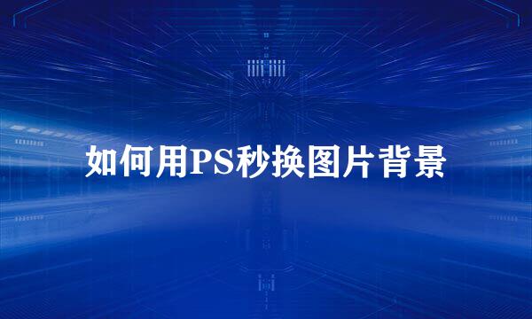如何用PS秒换图片背景