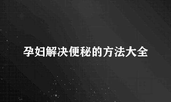 孕妇解决便秘的方法大全