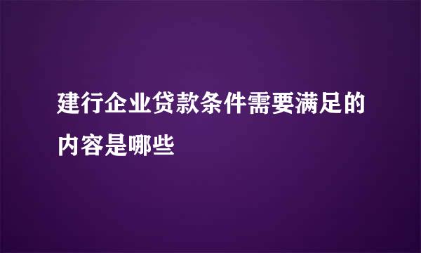 建行企业贷款条件需要满足的内容是哪些
