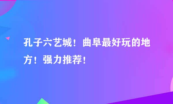 孔子六艺城！曲阜最好玩的地方！强力推荐！