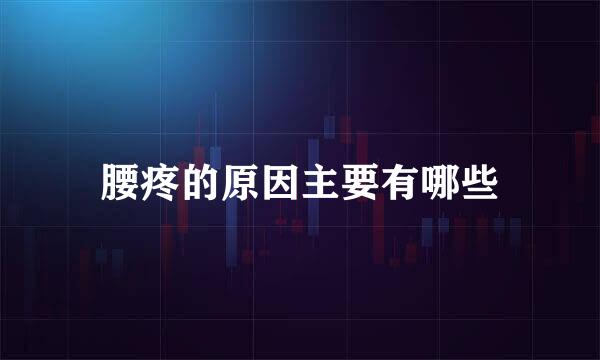 腰疼的原因主要有哪些