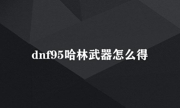 dnf95哈林武器怎么得