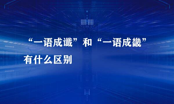 “一语成谶”和“一语成畿”有什么区别